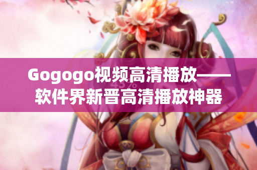 Gogogo视频高清播放——软件界新晋高清播放神器