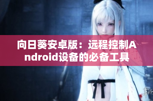 向日葵安卓版：远程控制Android设备的必备工具