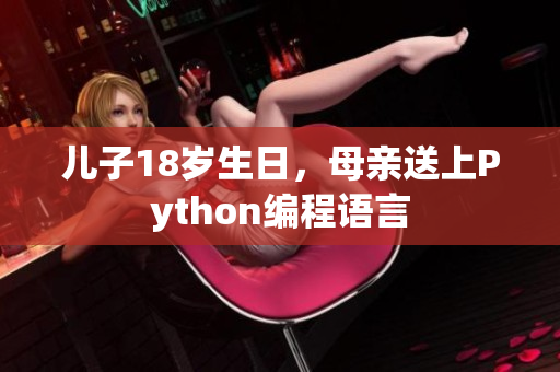 儿子18岁生日，母亲送上Python编程语言