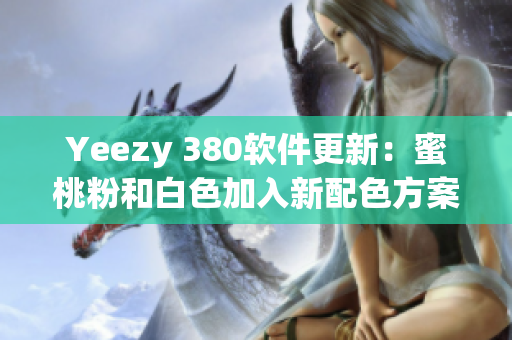Yeezy 380软件更新：蜜桃粉和白色加入新配色方案