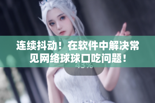 连续抖动！在软件中解决常见网络球球口吃问题！