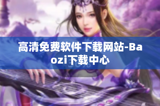 高清免费软件下载网站-Baozi下载中心