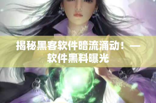 揭秘黑客软件暗流涌动！—软件黑料曝光