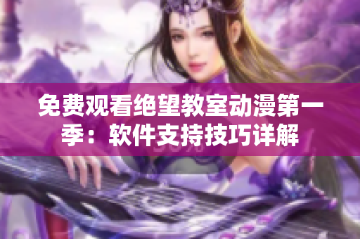 免费观看绝望教室动漫第一季：软件支持技巧详解
