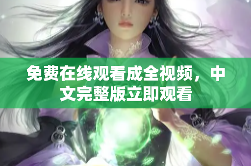 免费在线观看成全视频，中文完整版立即观看