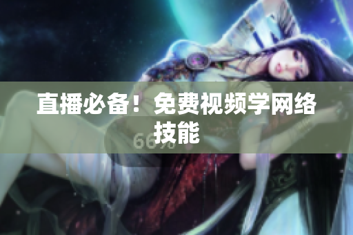 直播必备！免费视频学网络技能