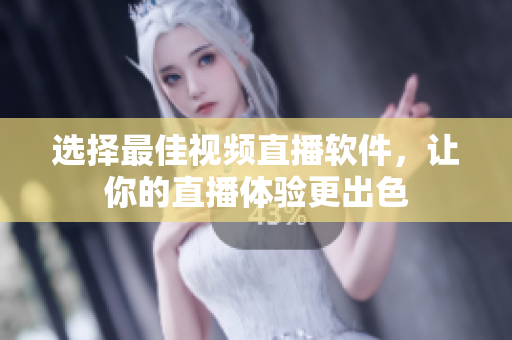 选择最佳视频直播软件，让你的直播体验更出色