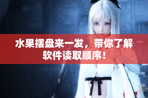 水果摆盘来一发，带你了解软件读取顺序！