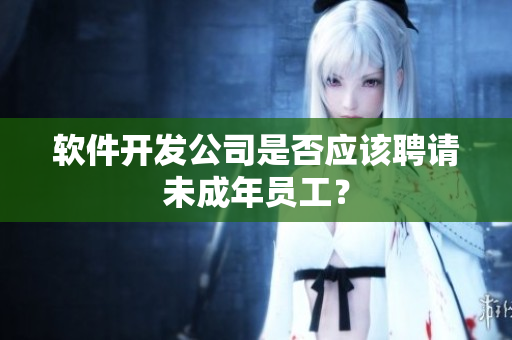 软件开发公司是否应该聘请未成年员工？