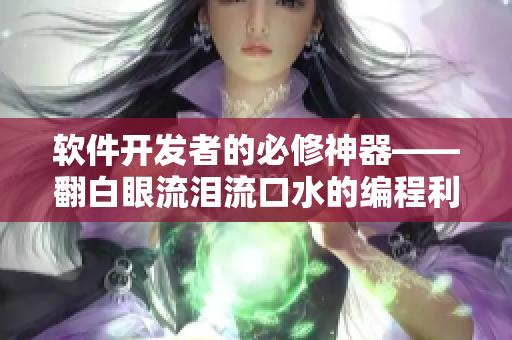 软件开发者的必修神器——翻白眼流泪流口水的编程利器！