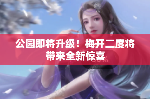 公园即将升级！梅开二度将带来全新惊喜