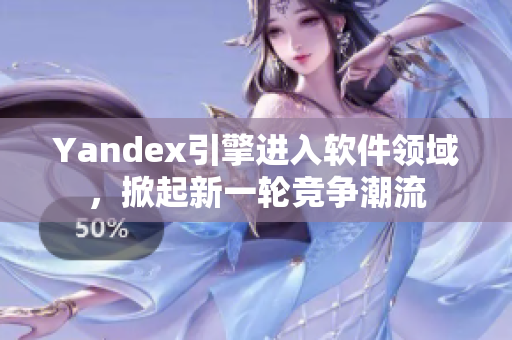 Yandex引擎进入软件领域，掀起新一轮竞争潮流