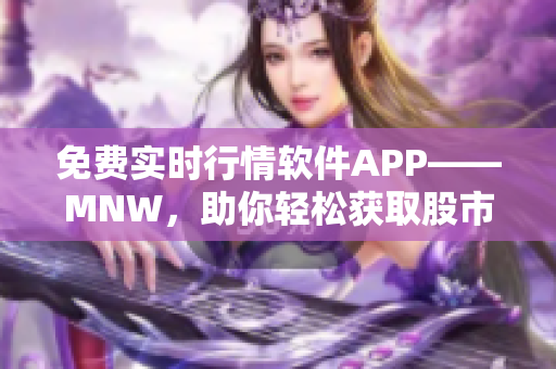 免费实时行情软件APP——MNW，助你轻松获取股市动态