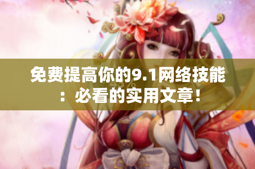 免费提高你的9.1网络技能：必看的实用文章！