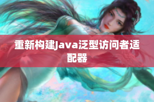 重新构建Java泛型访问者适配器