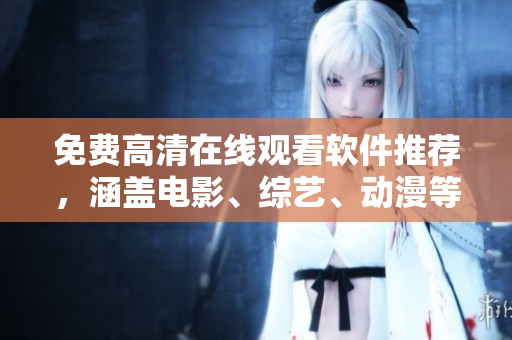 免费高清在线观看软件推荐，涵盖电影、综艺、动漫等资源！