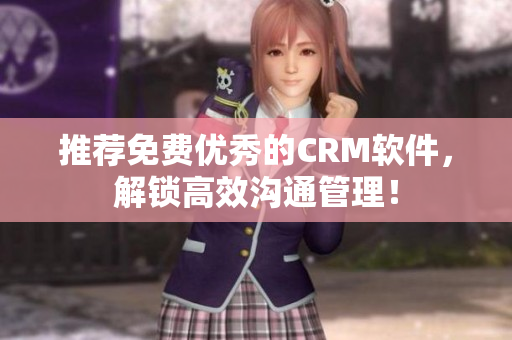 推荐免费优秀的CRM软件，解锁高效沟通管理！