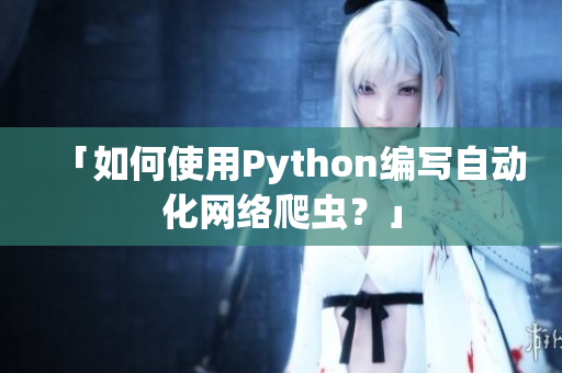 「如何使用Python编写自动化网络爬虫？」