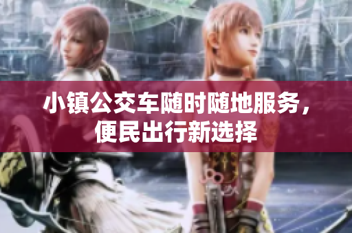 小镇公交车随时随地服务，便民出行新选择