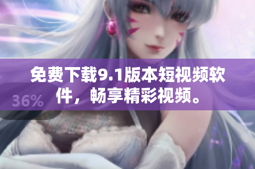 免费下载9.1版本短视频软件，畅享精彩视频。