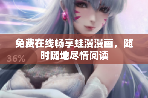 免费在线畅享蛙漫漫画，随时随地尽情阅读