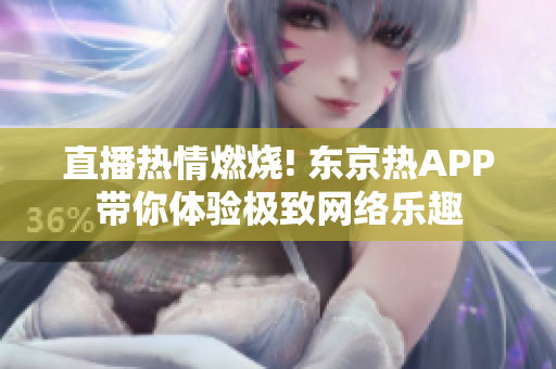 直播热情燃烧! 东京热APP带你体验极致网络乐趣