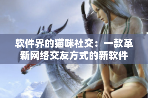 软件界的猫咪社交：一款革新网络交友方式的新软件