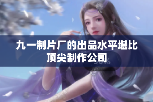 九一制片厂的出品水平堪比顶尖制作公司