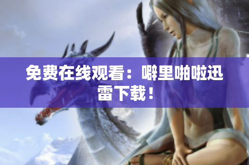 免费在线观看：噼里啪啦迅雷下载！