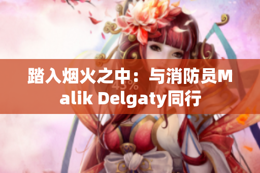 踏入烟火之中：与消防员Malik Delgaty同行