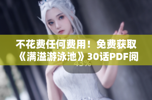 不花费任何费用！免费获取《满溢游泳池》30话PDF阅读！
