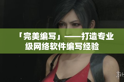 「完美编写」——打造专业级网络软件编写经验