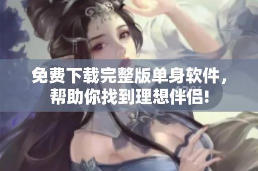 免费下载完整版单身软件，帮助你找到理想伴侣!