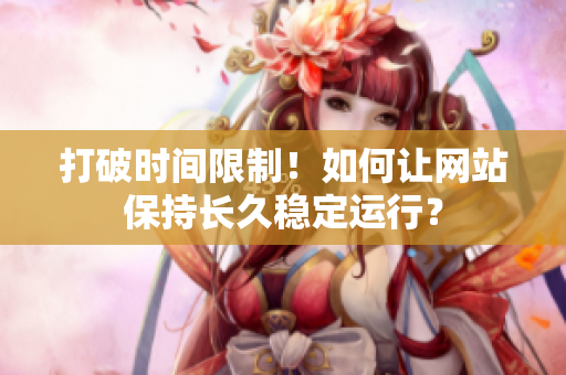 打破时间限制！如何让网站保持长久稳定运行？