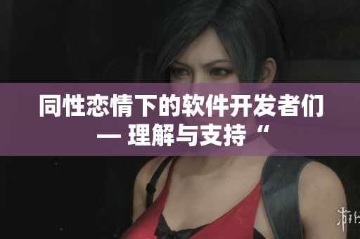 同性恋情下的软件开发者们 — 理解与支持“