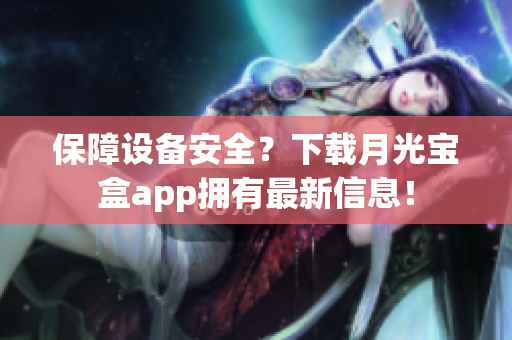 保障设备安全？下载月光宝盒app拥有最新信息！