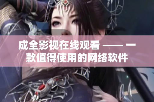 成全影视在线观看 —— 一款值得使用的网络软件