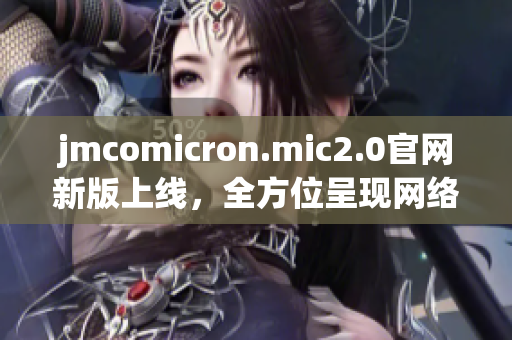jmcomicron.mic2.0官网新版上线，全方位呈现网络软件指南