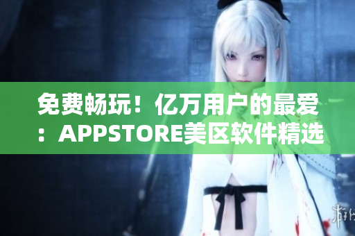 免费畅玩！亿万用户的最爱：APPSTORE美区软件精选！
