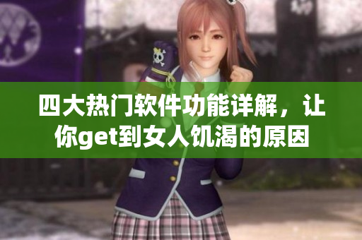 四大热门软件功能详解，让你get到女人饥渴的原因