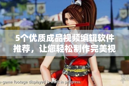 5个优质成品视频编辑软件推荐，让您轻松制作完美视频