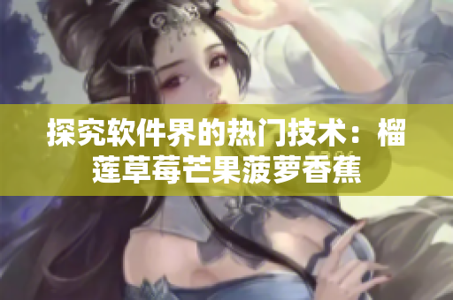 探究软件界的热门技术：榴莲草莓芒果菠萝香蕉