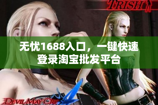 无忧1688入口，一键快速登录淘宝批发平台
