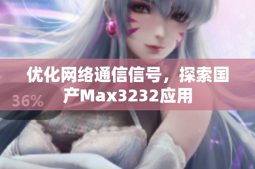 优化网络通信信号，探索国产Max3232应用
