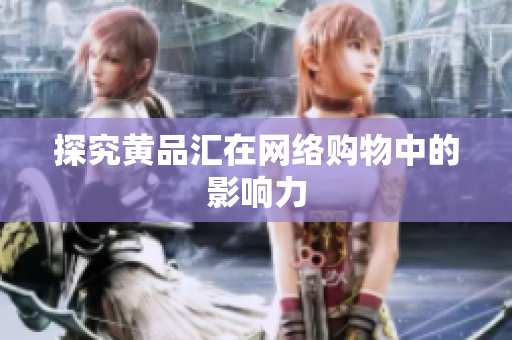 探究黄品汇在网络购物中的影响力