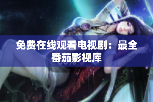免费在线观看电视剧：最全番茄影视库