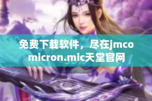 免费下载软件，尽在jmcomicron.mic天堂官网