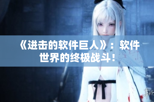 《进击的软件巨人》：软件世界的终极战斗！