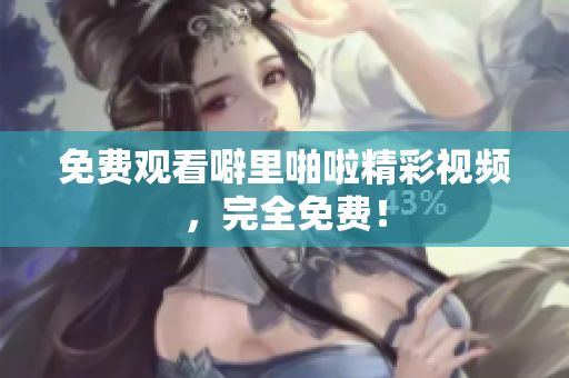 免费观看噼里啪啦精彩视频，完全免费！