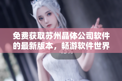 免费获取苏州晶体公司软件的最新版本，畅游软件世界！